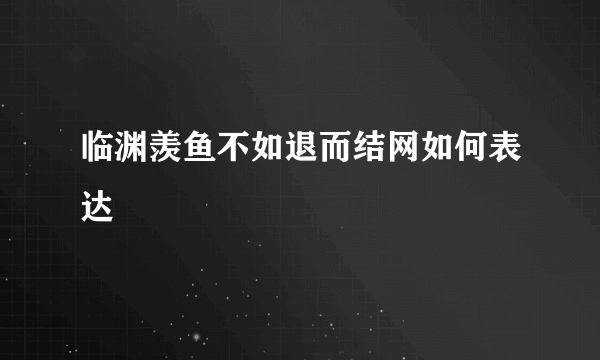 临渊羡鱼不如退而结网如何表达