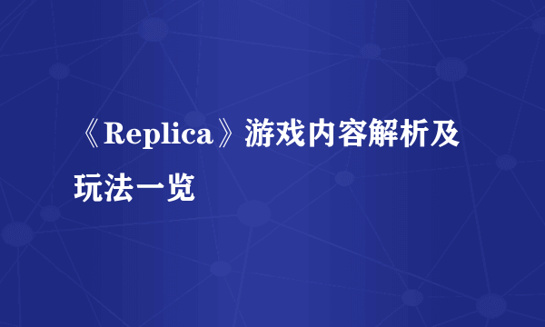 《Replica》游戏内容解析及玩法一览