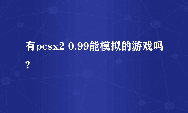 有pcsx2 0.99能模拟的游戏吗?