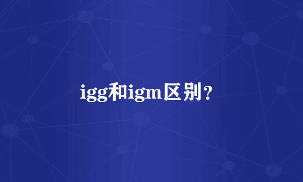 igg和igm区别？