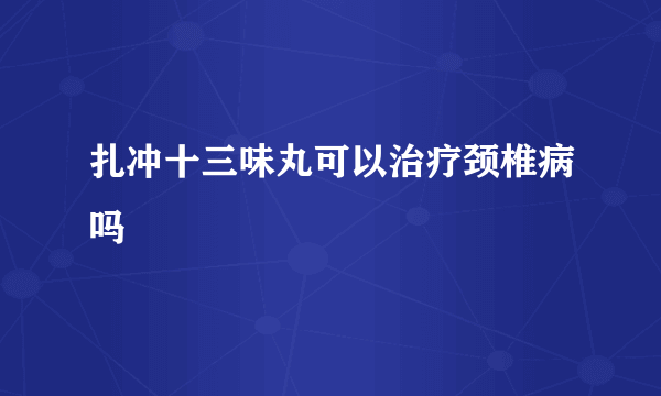 扎冲十三味丸可以治疗颈椎病吗