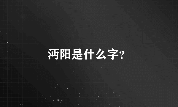 沔阳是什么字？