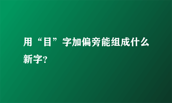 用“目”字加偏旁能组成什么新字？