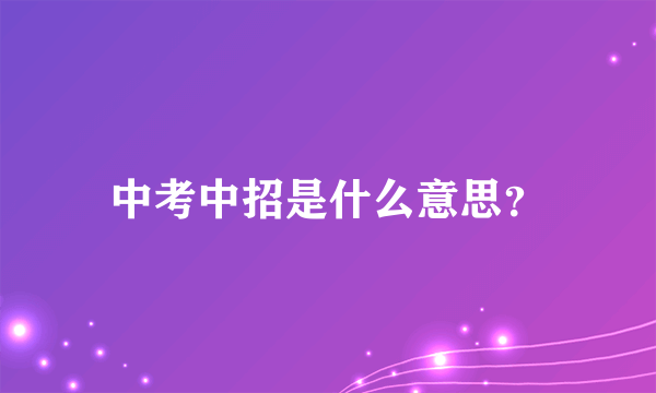 中考中招是什么意思？