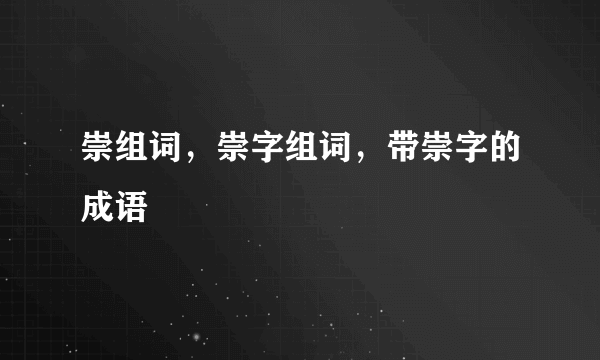 崇组词，崇字组词，带崇字的成语