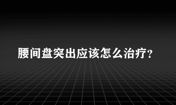 腰间盘突出应该怎么治疗？