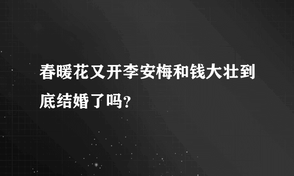 春暖花又开李安梅和钱大壮到底结婚了吗？