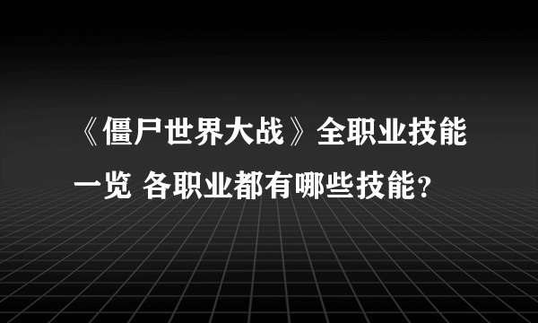 《僵尸世界大战》全职业技能一览 各职业都有哪些技能？