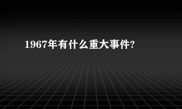 1967年有什么重大事件?