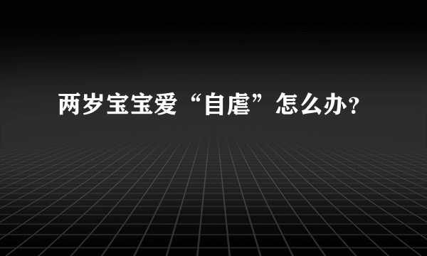 两岁宝宝爱“自虐”怎么办？