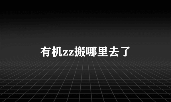 有机zz搬哪里去了