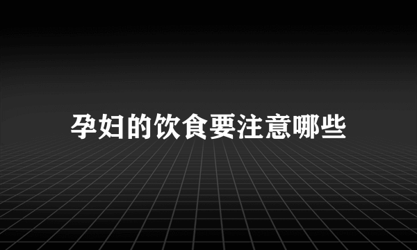 孕妇的饮食要注意哪些