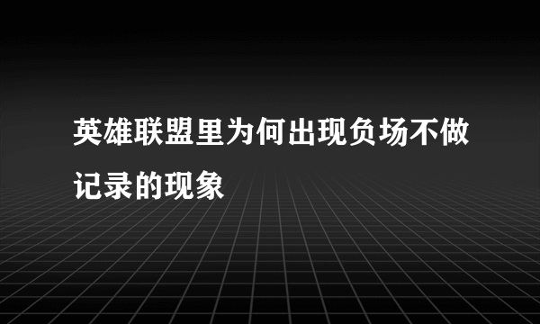 英雄联盟里为何出现负场不做记录的现象