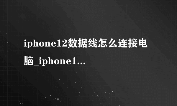 iphone12数据线怎么连接电脑_iphone12数据线连不了电脑