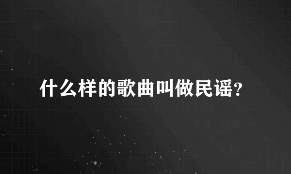 什么样的歌曲叫做民谣？