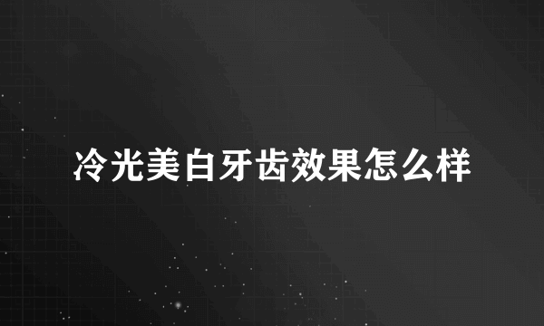 冷光美白牙齿效果怎么样