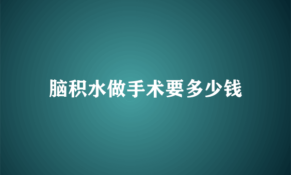 脑积水做手术要多少钱