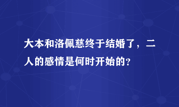 大本和洛佩慈终于结婚了，二人的感情是何时开始的？