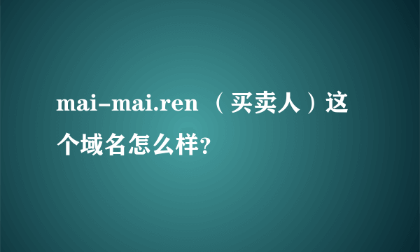 mai-mai.ren （买卖人）这个域名怎么样？