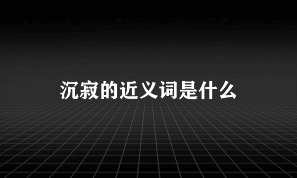 沉寂的近义词是什么