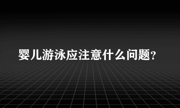 婴儿游泳应注意什么问题？