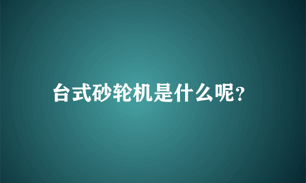 台式砂轮机是什么呢？