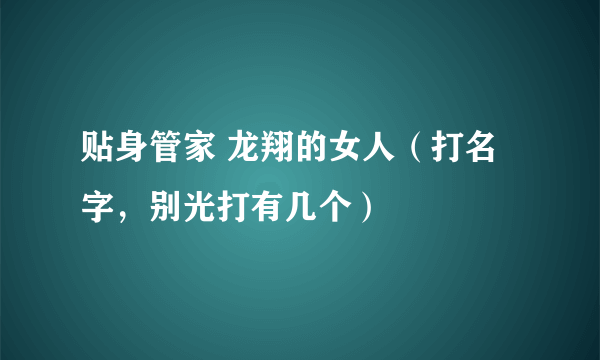 贴身管家 龙翔的女人（打名字，别光打有几个）