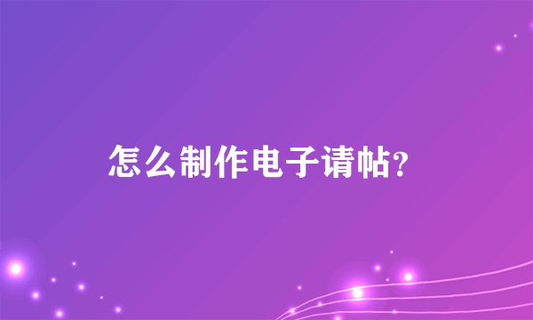 怎么制作电子请帖？