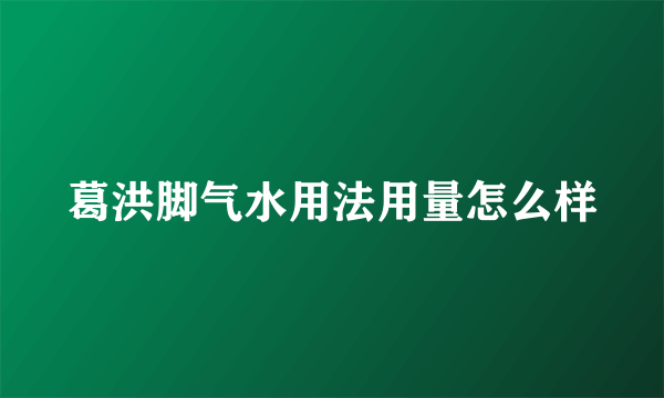 葛洪脚气水用法用量怎么样