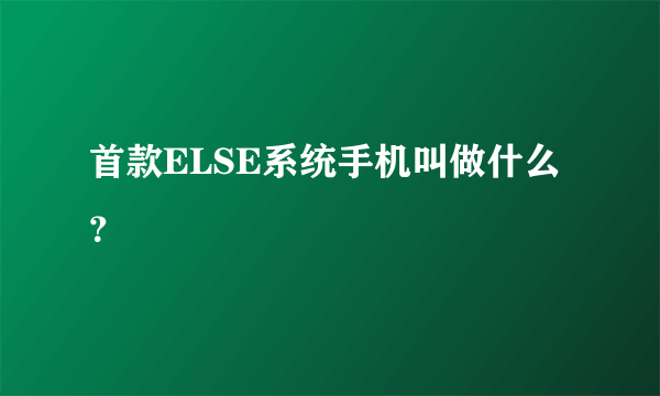 首款ELSE系统手机叫做什么？