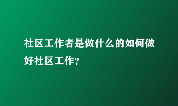 社区工作者是做什么的如何做好社区工作？