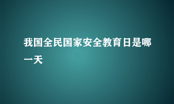 我国全民国家安全教育日是哪一天