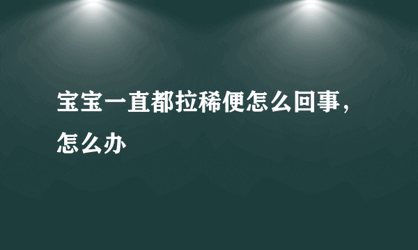 宝宝一直都拉稀便怎么回事，怎么办