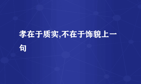 孝在于质实,不在于饰貌上一句