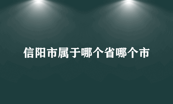 信阳市属于哪个省哪个市