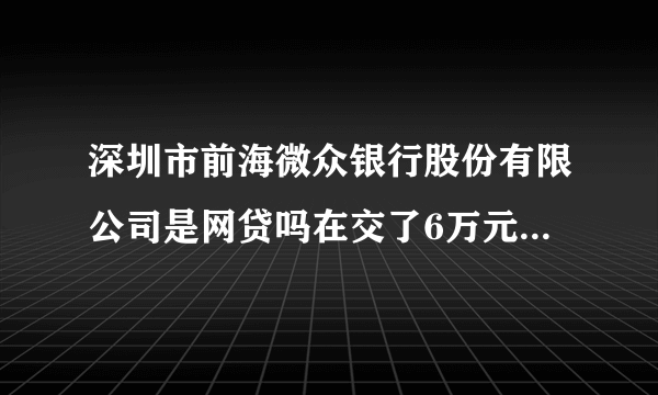 深圳市前海微众银行股份有限公司是网贷吗在交了6万元保证金为什么提现不到账