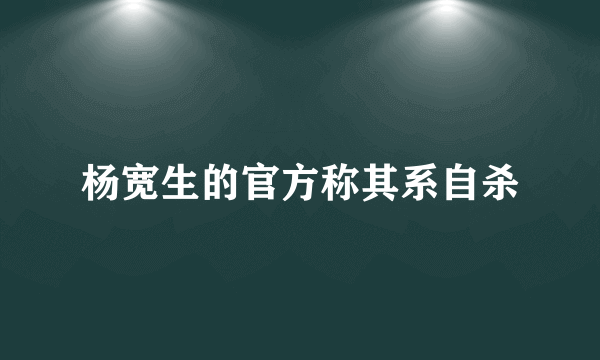 杨宽生的官方称其系自杀