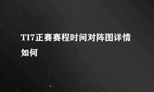 TI7正赛赛程时间对阵图详情如何