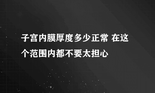 子宫内膜厚度多少正常 在这个范围内都不要太担心