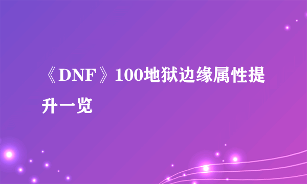 《DNF》100地狱边缘属性提升一览