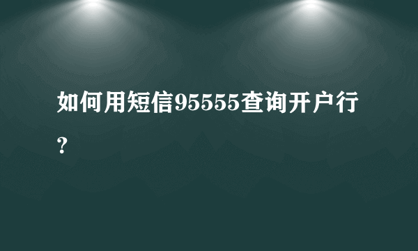 如何用短信95555查询开户行？