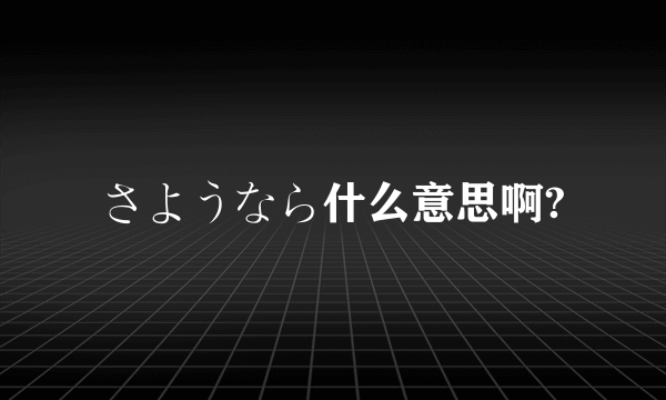 さようなら什么意思啊?