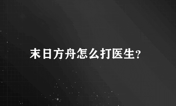 末日方舟怎么打医生？