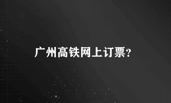 广州高铁网上订票？