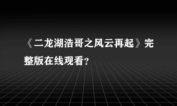 《二龙湖浩哥之风云再起》完整版在线观看？