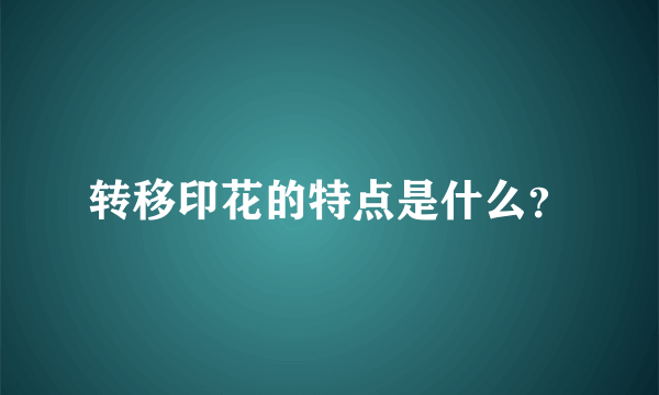 转移印花的特点是什么？