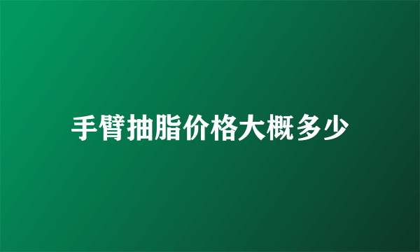 手臂抽脂价格大概多少