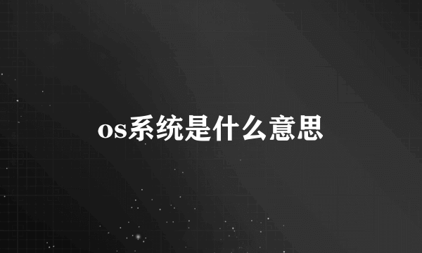 os系统是什么意思