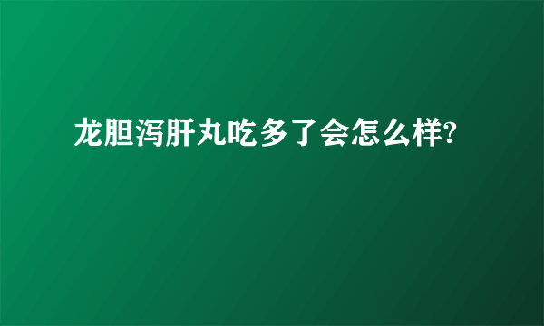 龙胆泻肝丸吃多了会怎么样?