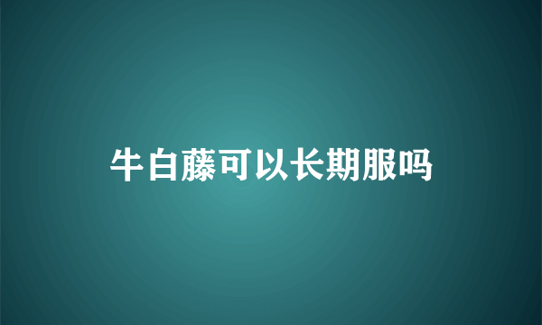 牛白藤可以长期服吗